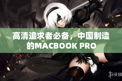 高清追求者必备，中国制造的MACBOOK PRO