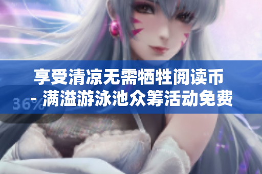 享受清凉无需牺牲阅读币 - 满溢游泳池众筹活动免费参与