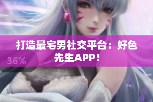 打造最宅男社交平台：好色先生APP！