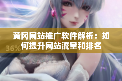 黄冈网站推广软件解析：如何提升网站流量和排名