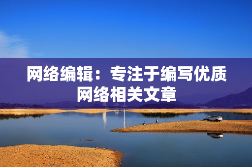 网络编辑：专注于编写优质网络相关文章