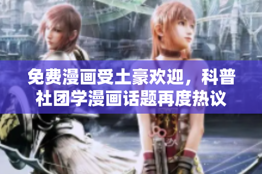 免费漫画受土豪欢迎，科普社团学漫画话题再度热议