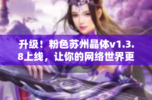 升级！粉色苏州晶体v1.3.8上线，让你的网络世界更时尚