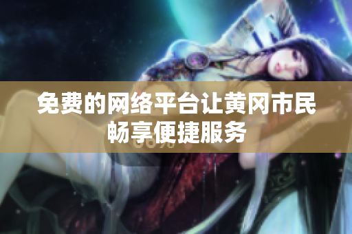 免费的网络平台让黄冈市民畅享便捷服务
