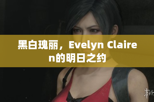黑白瑰丽，Evelyn Clairen的明日之约