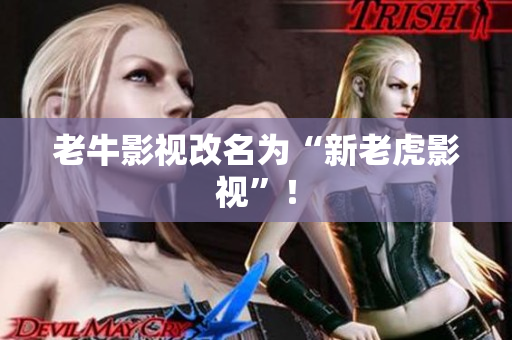老牛影视改名为“新老虎影视”！