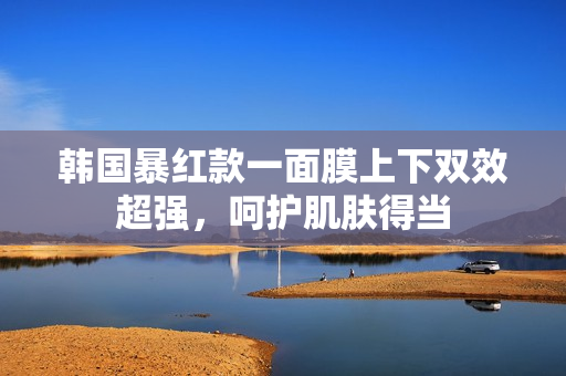 韩国暴红款一面膜上下双效超强，呵护肌肤得当