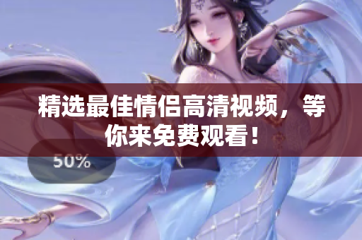 精选最佳情侣高清视频，等你来免费观看！