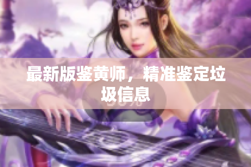 最新版鉴黄师，精准鉴定垃圾信息