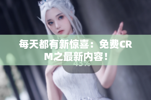 每天都有新惊喜：免费CRM之最新内容！