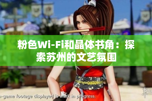 粉色Wi-Fi和晶体书角：探索苏州的文艺氛围