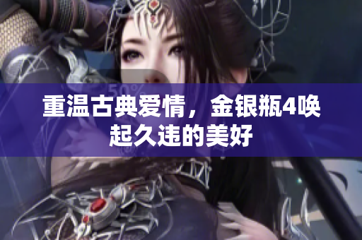 重温古典爱情，金银瓶4唤起久违的美好