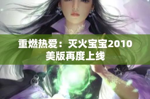 重燃热爱：灭火宝宝2010美版再度上线