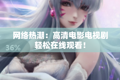 网络热潮：高清电影电视剧轻松在线观看！