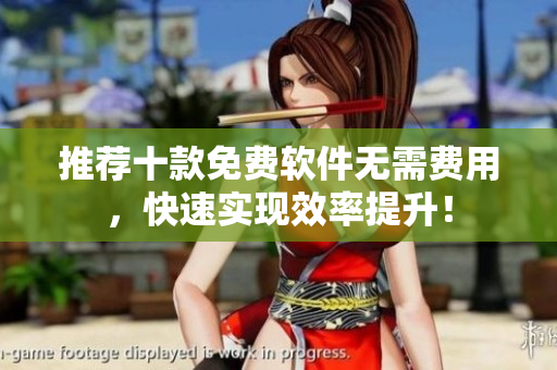 推荐十款免费软件无需费用，快速实现效率提升！