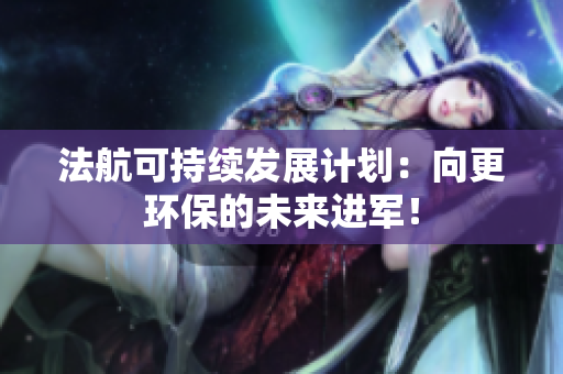 法航可持续发展计划：向更环保的未来进军！