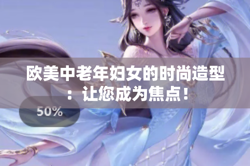 欧美中老年妇女的时尚造型：让您成为焦点！