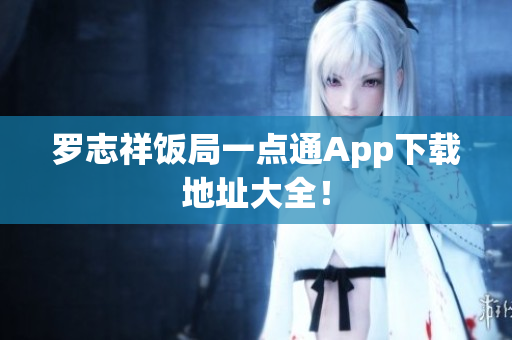 罗志祥饭局一点通App下载地址大全！