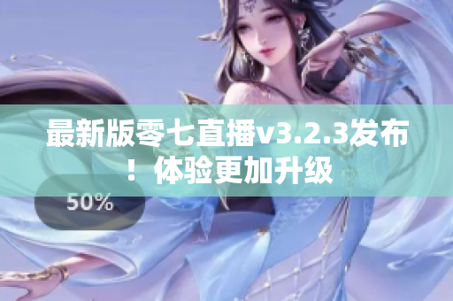 最新版零七直播v3.2.3发布！体验更加升级