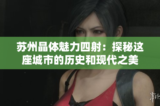 苏州晶体魅力四射：探秘这座城市的历史和现代之美