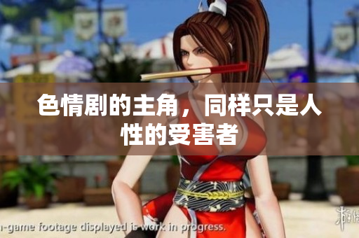 色情剧的主角，同样只是人性的受害者
