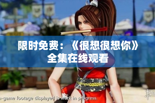 限时免费：《很想很想你》全集在线观看