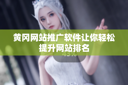 黄冈网站推广软件让你轻松提升网站排名