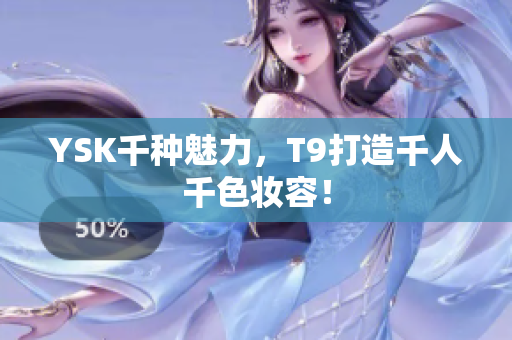 YSK千种魅力，T9打造千人千色妆容！