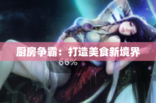 厨房争霸：打造美食新境界