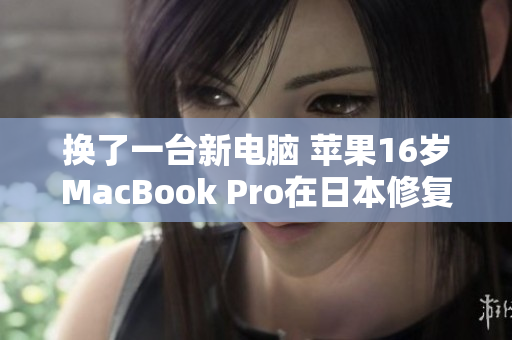 换了一台新电脑 苹果16岁MacBook Pro在日本修复和升级