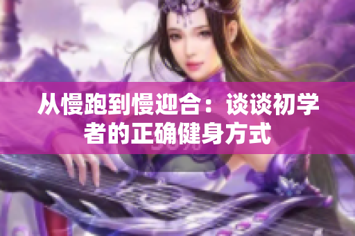 从慢跑到慢迎合：谈谈初学者的正确健身方式