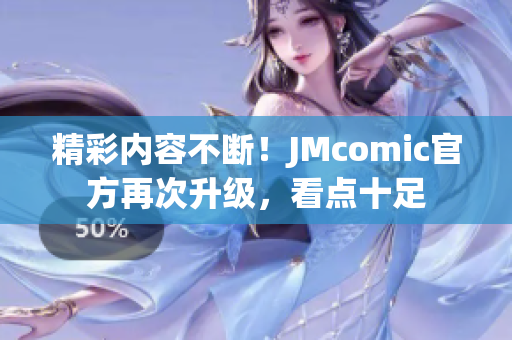 精彩内容不断！JMcomic官方再次升级，看点十足