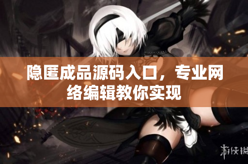 隐匿成品源码入口，专业网络编辑教你实现