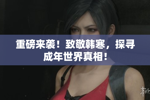 重磅来袭！致敬韩寒，探寻成年世界真相！