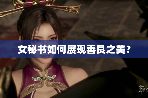 女秘书如何展现善良之美？