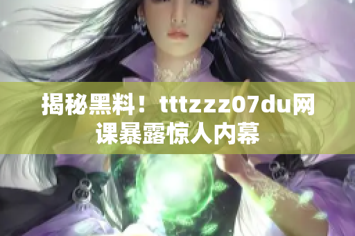 揭秘黑料！tttzzz07du网课暴露惊人内幕