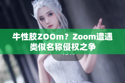 牛性胶ZOOm？Zoom遭遇类似名称侵权之争