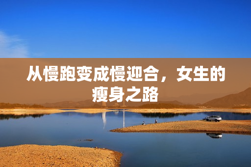 从慢跑变成慢迎合，女生的瘦身之路