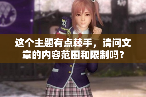 这个主题有点棘手，请问文章的内容范围和限制吗？