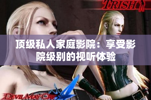 顶级私人家庭影院：享受影院级别的视听体验