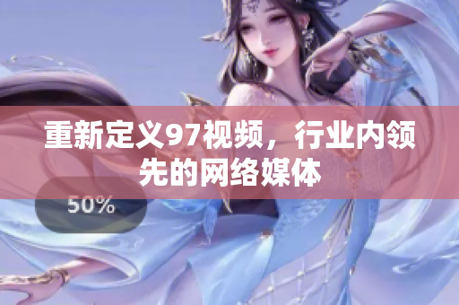 重新定义97视频，行业内领先的网络媒体