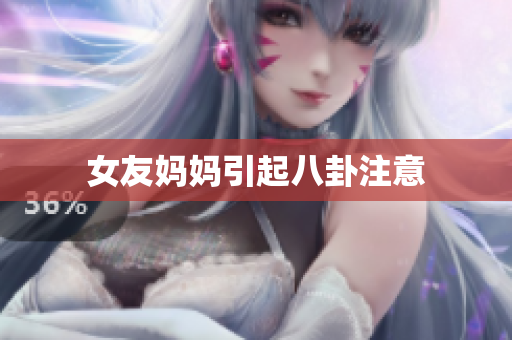 女友妈妈引起八卦注意