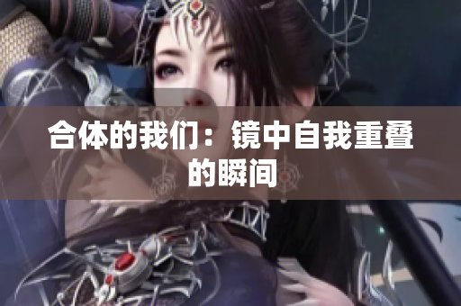 合体的我们：镜中自我重叠的瞬间