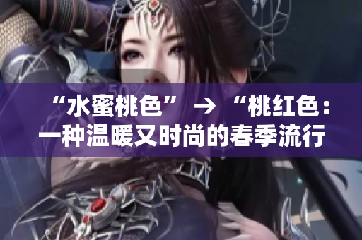 “水蜜桃色” → “桃红色：一种温暖又时尚的春季流行色”