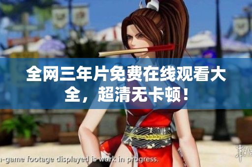 全网三年片免费在线观看大全，超清无卡顿！