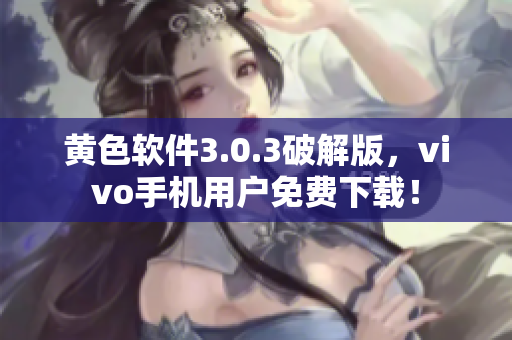黄色软件3.0.3破解版，vivo手机用户免费下载！