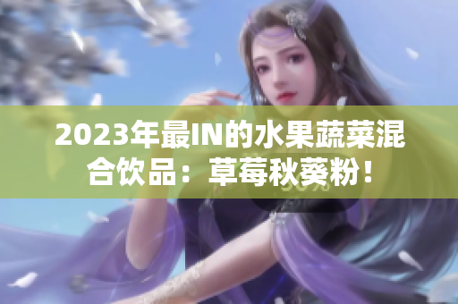 2023年最IN的水果蔬菜混合饮品：草莓秋葵粉！