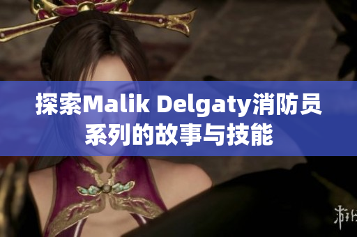 探索Malik Delgaty消防员系列的故事与技能