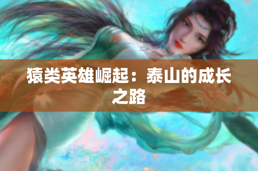 猿类英雄崛起：泰山的成长之路