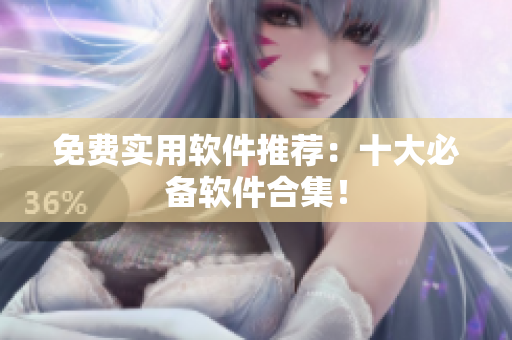 免费实用软件推荐：十大必备软件合集！